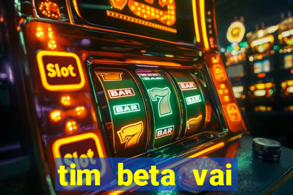 tim beta vai acabar 2024